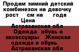 Продам зимний детский комбинезон на девочку, рост 86 см на 1-2 года › Цена ­ 1 500 - Астраханская обл. Одежда, обувь и аксессуары » Женская одежда и обувь   . Астраханская обл.